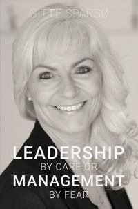 LEADERSHIP BY CARE OR MANAGEMENT BY FEAR - Gitte Sparsø - E-Book