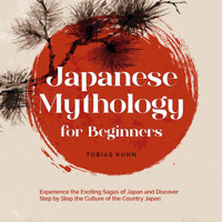 Japanese Mythology for Beginners: Experience the Exciting Sagas of Japan and Discover Step by Step the Culture of the Country Japan - Tobias Kuhn - Hörbuch
