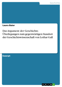 Das Argument der Geschichte. Überlegungen zum gegenwärtigen Standort der Geschichtswissenschaft von Lothar Gall - Laura Baier - E-Book