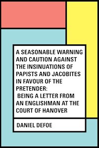 A Seasonable Warning and Caution against the Insinuations of Papists and Jacobites in favour of the Pretender: Being a Letter from an Englishman at the Court of Hanover - Daniel Defoe - E-Book