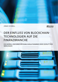 Der Einfluss von Blockchain-Technologien auf die Finanzbranche. Ein Modell zur Einschätzung evolutionärer oder disruptiver Wirkungen - Jonas Schoell - E-Book