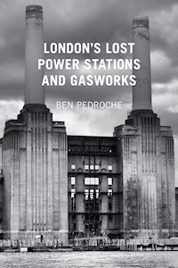 London's Lost Power Stations and Gasworks - Ben Pedroche - E-Book