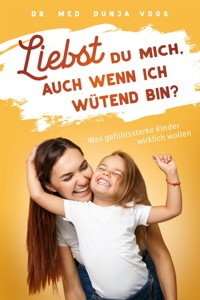 Liebst du mich, auch wenn ich wütend bin? Was gefühlsstarke Kinder wirklich wollen - Dunja Voos - E-Book