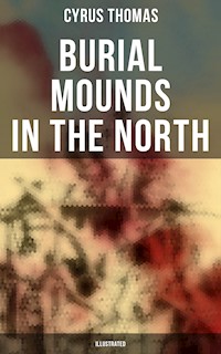 Burial Mounds in the North (Illustrated) - Cyrus Thomas - E-Book