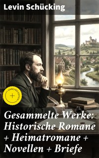 Gesammelte Werke: Historische Romane + Heimatromane + Novellen + Briefe - Levin Schücking - E-Book