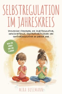 Selbstregulation im Jahreskreis: Spielerische Förderung der Selbstregulation, Impulskontrolle, Frustrationstoleranz und Emotionsregulation im ganzen Jahr - Ideal für Kinder von 2 bis 6 Jahren - Mira Busemann - E-Book