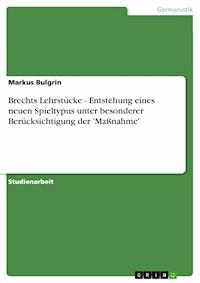 Brechts Lehrstücke - Entstehung eines neuen Spieltypus unter besonderer Berücksichtigung der 'Maßnahme' - Markus Bulgrin - E-Book
