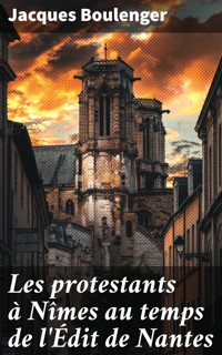 Les protestants à Nîmes au temps de l'Édit de Nantes - Jacques Boulenger - E-Book