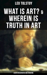 Tolstoy: What is Art? & Wherein is Truth in Art (Essays on Aesthetics and Literature) - Leo Tolstoy - E-Book
