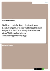 Waffenrechtliche Zuverlässigkeit von Reichsbürgern. Welche waffenrechtlichen Folgen hat die Zuordnung des Inhabers einer Waffenerlaubnis zur "Reichsbürgerbewegung"? - Daniel Beseler - E-Book