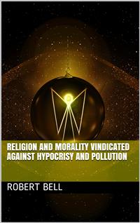 Religion and Morality Vindicated against Hypocrisy and Pollution / or, an account of the Life and Character of John Church - Robert Bell - E-Book