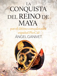 La conquista del reino de Maya por el último conquistador español Pío Cid - Angel Ganivet - E-Book