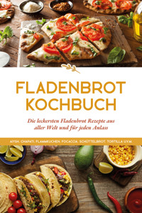 Fladenbrot Kochbuch: Die leckersten Fladenbrot Rezepte aus aller Welt und für jeden Anlass - Aiysh, Chapati, Flammkuchen, Focaccia, Schüttelbrot, Tortilla u.v.m. - Anna-Lena Becker - E-Book