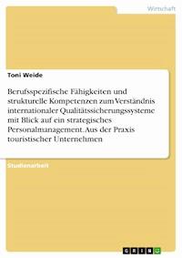 Berufsspezifische Fähigkeiten und strukturelle Kompetenzen zum Verständnis internationaler Qualitätssicherungssysteme mit Blick auf ein strategisches Personalmanagement. Aus der Praxis touristischer Unternehmen - Toni Weide - E-Book