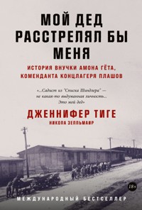 Мой дед расстрелял бы меня: История внучки Амона Гёта, коменданта концлагеря Плашов - Дженнифер Тиге - E-Book