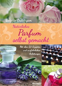 Natürliches Parfum selbst gemacht - Brigitte Bräutigam - E-Book