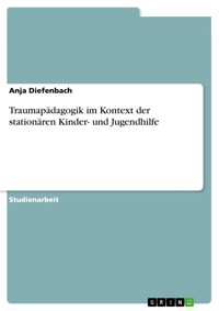 Traumapädagogik im Kontext der stationären Kinder- und Jugendhilfe - Anja Diefenbach - E-Book