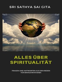 Alles über Spiritualität - Fragen und Antworten aus den Reden von Bhagawan Baba - Sri Sathya Sai Gita Sri Sathya Sai Gita - E-Book