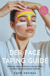 Der Face Taping Guide: Mit Beauty Taping im Gesicht zu weniger Falten, strafferer Haut und jüngerem Aussehen - inkl. 21 Tage Glow-Up Challenge & FAQ - Kathi Hofinga - E-Book
