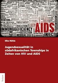 Jugendsexualität in südafrikanischen Townships in Zeiten von HIV und AIDS - Elke Rühle - E-Book