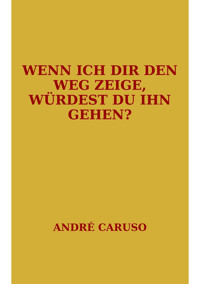 Wenn ich dir den Weg zeige, würdest du ihn gehen? - André Caruso - E-Book