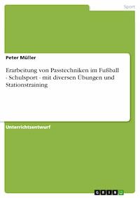 Erarbeitung von Passtechniken im Fußball - Schulsport - mit diversen Übungen und Stationstraining - Peter Müller - E-Book