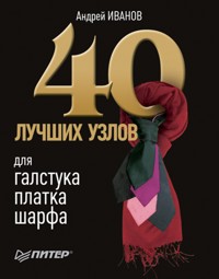 40 лучших узлов для галстука, платка, шарфа - А. Иванов - E-Book