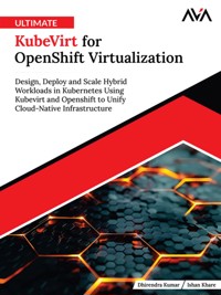 Ultimate KubeVirt for OpenShift Virtualization: Design, Deploy and Scale Hybrid Workloads in Kubernetes Using Kubevirt and Openshift to Unify Cloud-Native Infrastructure - Dhirendra Kumar - E-Book