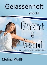 Gelassenheit macht glücklich & gesund - Melina Wolff - E-Book