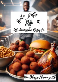 Heute gibt es - Afrikanische Rezepte - Blaze Flamingrill - E-Book