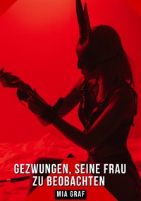 Gezwungen, seine Frau zu beobachten - Mia Graf - E-Book