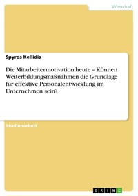 Die Mitarbeitermotivation heute – Können Weiterbildungsmaßnahmen die Grundlage für effektive Personalentwicklung im Unternehmen sein? - Spyros Kellidis - E-Book