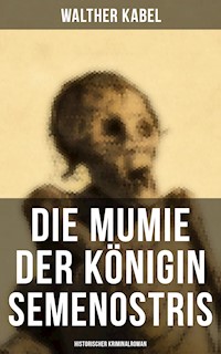 Die Mumie der Königin Semenostris: Historischer Kriminalroman - Walther Kabel - E-Book
