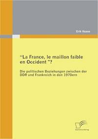 "La France, le maillon faible en Occident?" Die politischen Beziehungen zwischen der DDR und Frankreich in den 1970er Jahren - Erik Haase - E-Book