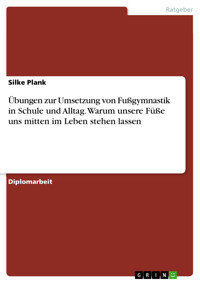 Übungen zur Umsetzung von Fußgymnastik in Schule und Alltag. Warum unsere Füße uns mitten im Leben stehen lassen - Silke Plank - E-Book