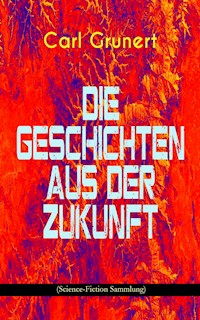 Die Geschichten aus der Zukunft (Science-Fiction Sammlung) - Carl Grunert - E-Book
