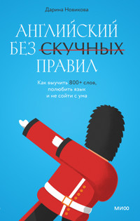 Английский без скучных правил. Как выучить 800+ слов, полюбить язык и не сойти с ума - Дарина Новикова - E-Book