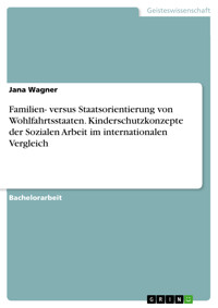 Familien- versus Staatsorientierung von Wohlfahrtsstaaten. Kinderschutzkonzepte der Sozialen Arbeit im internationalen Vergleich - Jana Wagner - E-Book