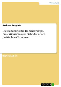 Die Handelspolitik Donald Trumps. Protektionismus aus Sicht der neuen politischen Ökonomie - Andreas Bergholz - E-Book