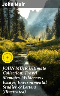 JOHN MUIR Ultimate Collection: Travel Memoirs, Wilderness Essays, Environmental Studies & Letters (Illustrated) - John Muir - E-Book