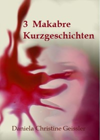 3 Makabre KURZGESCHICHTEN - Daniela Christine Geissler - E-Book
