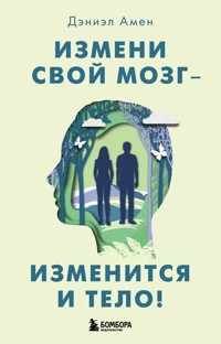 Измени свой мозг – изменится и тело! - Дэниэл Амен - E-Book