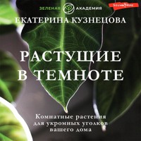 Растущие в темноте. Комнатные растения для укромных уголков вашего дома - Екатерина Кузнецова - Hörbuch