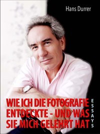 Wie ich die Fotografie entdeckte - und was sie mich gelehrt hat - Hans Durrer - E-Book