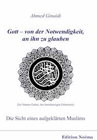Gott – von der Notwendigkeit, an ihn zu glauben. Die Sicht eines aufgeklärten Muslims - Ahmed Ginaidi - E-Book
