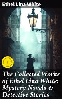 The Collected Works of Ethel Lina White: Mystery Novels & Detective Stories - Ethel Lina White - E-Book