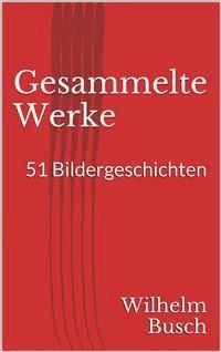 Gesammelte Werke. 51 Bildergeschichten - Wilhelm Busch - E-Book