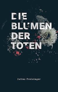 Die Blumen der Toten - Julius Freisinger - E-Book