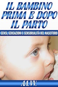 Il bambino prima e dopo il parto - Sensi, sensazioni e sensorialità del nascituro - aa.vv - E-Book