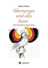 Übermorgen wird alles besser - Rainer Fischer - E-Book